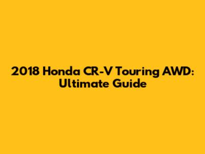 2018 Honda CR-V Touring AWD: Ultimate Guide