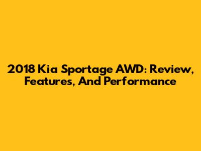 2018 Kia Sportage AWD: Review, Features, And Performance