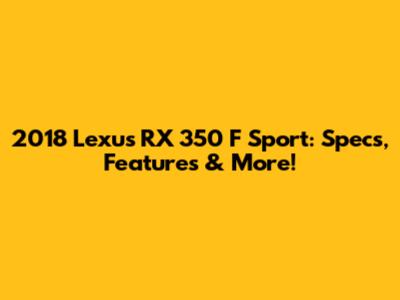 2018 Lexus RX 350 F Sport: Specs, Features & More!