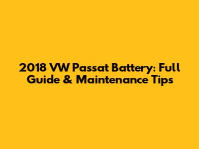 2018 VW Passat Battery: Full Guide & Maintenance Tips