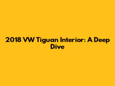 2018 VW Tiguan Interior: A Deep Dive