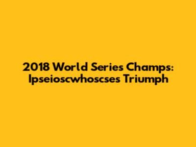 2018 World Series Champs: Ipseioscwhoscse's Triumph