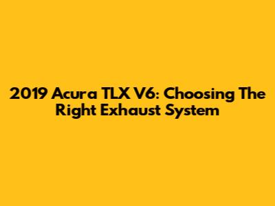 2019 Acura TLX V6: Choosing The Right Exhaust System