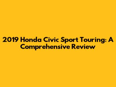 2019 Honda Civic Sport Touring: A Comprehensive Review