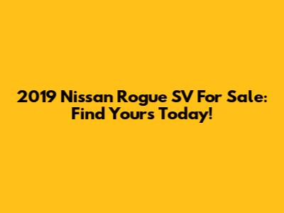 2019 Nissan Rogue SV For Sale: Find Yours Today!