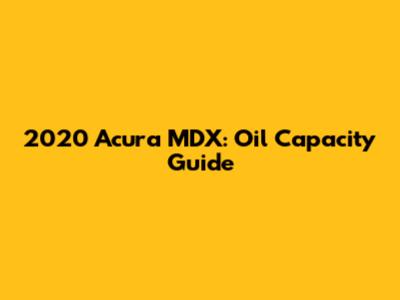 2020 Acura MDX: Oil Capacity Guide