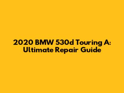 2020 BMW 530d Touring A: Ultimate Repair Guide