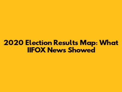 2020 Election Results Map: What IIFOX News Showed