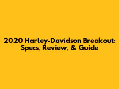 2020 Harley-Davidson Breakout: Specs, Review, & Guide
