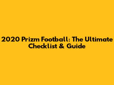 2020 Prizm Football: The Ultimate Checklist & Guide