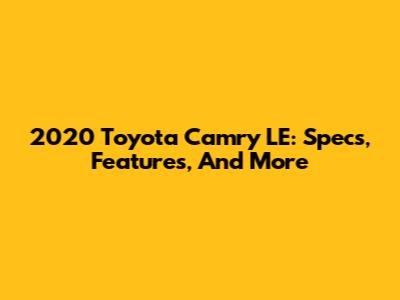 2020 Toyota Camry LE: Specs, Features, And More