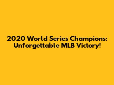 2020 World Series Champions: Unforgettable MLB Victory!