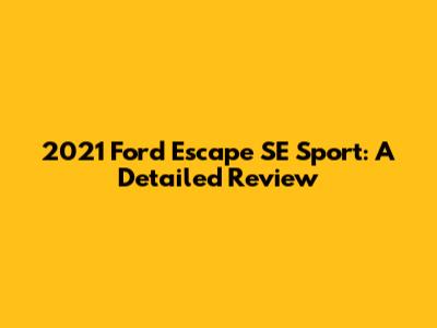2021 Ford Escape SE Sport: A Detailed Review