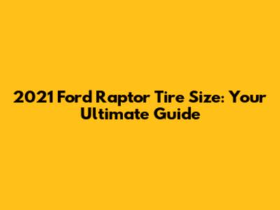2021 Ford Raptor Tire Size: Your Ultimate Guide