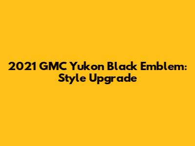 2021 GMC Yukon Black Emblem: Style Upgrade