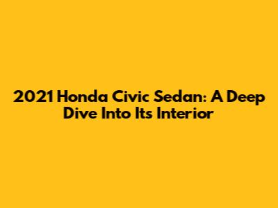 2021 Honda Civic Sedan: A Deep Dive Into Its Interior