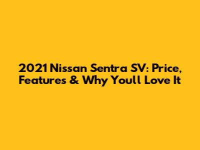 2021 Nissan Sentra SV: Price, Features & Why You'll Love It
