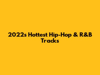 2022's Hottest Hip-Hop & R&B Tracks