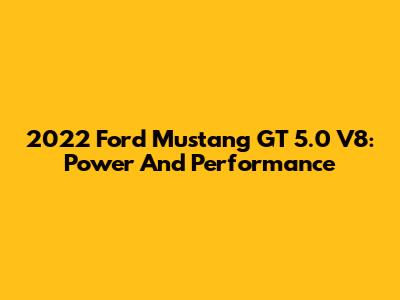 2022 Ford Mustang GT 5.0 V8: Power And Performance