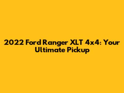 2022 Ford Ranger XLT 4x4: Your Ultimate Pickup