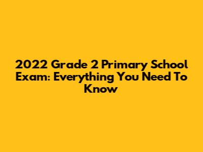2022 Grade 2 Primary School Exam: Everything You Need To Know