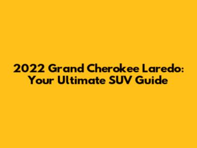 2022 Grand Cherokee Laredo: Your Ultimate SUV Guide