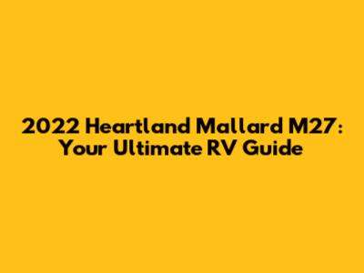 2022 Heartland Mallard M27: Your Ultimate RV Guide
