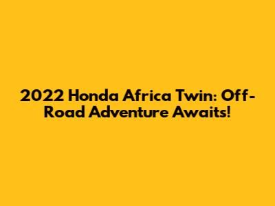 2022 Honda Africa Twin: Off-Road Adventure Awaits!