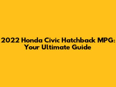 2022 Honda Civic Hatchback MPG: Your Ultimate Guide
