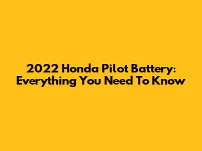 2022 Honda Pilot Battery: Everything You Need To Know