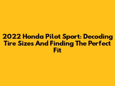 2022 Honda Pilot Sport: Decoding Tire Sizes And Finding The Perfect Fit