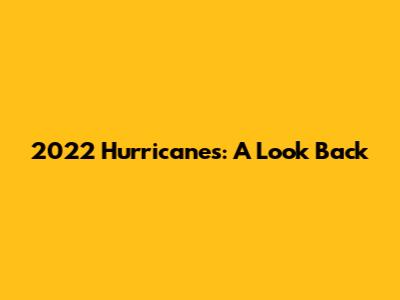 2022 Hurricanes: A Look Back