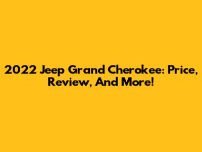 2022 Jeep Grand Cherokee: Price, Review, And More!