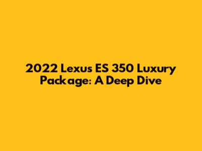 2022 Lexus ES 350 Luxury Package: A Deep Dive