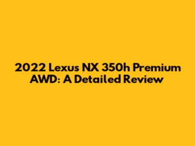 2022 Lexus NX 350h Premium AWD: A Detailed Review