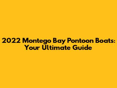 2022 Montego Bay Pontoon Boats: Your Ultimate Guide
