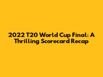 2022 T20 World Cup Final: A Thrilling Scorecard Recap