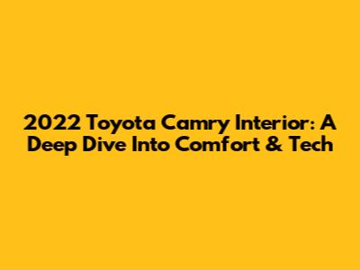 2022 Toyota Camry Interior: A Deep Dive Into Comfort & Tech