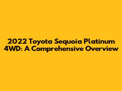 2022 Toyota Sequoia Platinum 4WD: A Comprehensive Overview