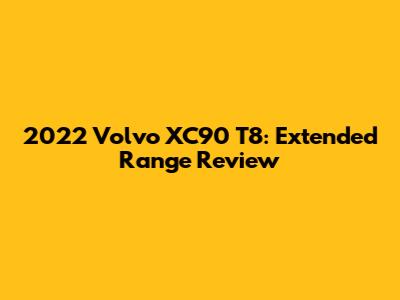 2022 Volvo XC90 T8: Extended Range Review