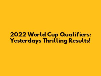 2022 World Cup Qualifiers: Yesterday's Thrilling Results!