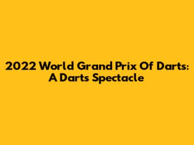 2022 World Grand Prix Of Darts: A Darts Spectacle