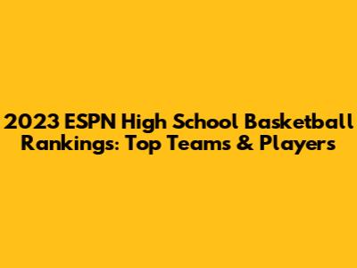 2023 ESPN High School Basketball Rankings: Top Teams & Players
