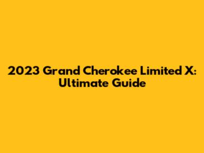 2023 Grand Cherokee Limited X: Ultimate Guide