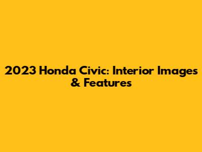 2023 Honda Civic: Interior Images & Features