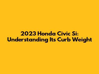 2023 Honda Civic Si: Understanding Its Curb Weight