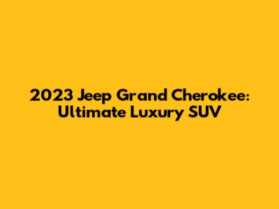 2023 Jeep Grand Cherokee: Ultimate Luxury SUV