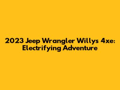 2023 Jeep Wrangler Willys 4xe: Electrifying Adventure