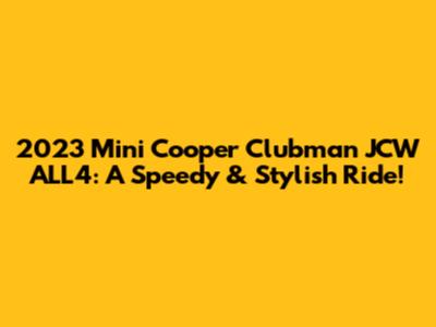 2023 Mini Cooper Clubman JCW ALL4: A Speedy & Stylish Ride!