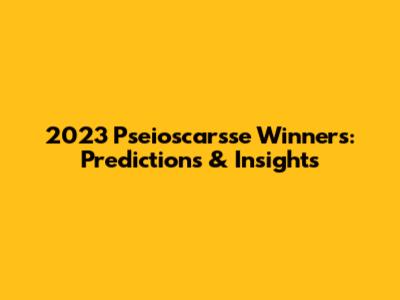 2023 Pseioscarsse Winners: Predictions & Insights